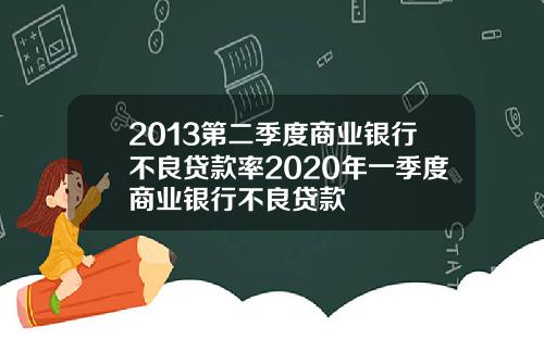 2013第二季度商业银行不良贷款率2020年一季度商业银行不良贷款