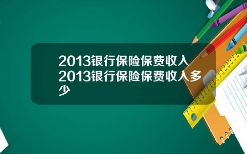 2013银行保险保费收入2013银行保险保费收入多少