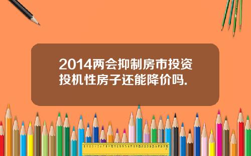 2014两会抑制房市投资投机性房子还能降价吗.