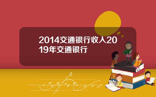 2014交通银行收入2019年交通银行