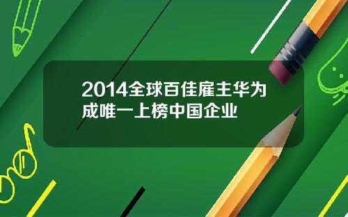 2014全球百佳雇主华为成唯一上榜中国企业