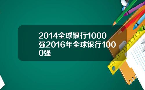 2014全球银行1000强2016年全球银行1000强