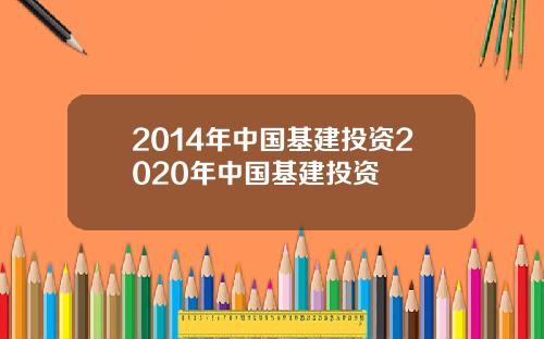 2014年中国基建投资2020年中国基建投资