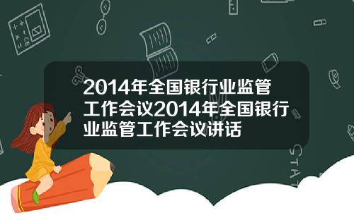 2014年全国银行业监管工作会议2014年全国银行业监管工作会议讲话