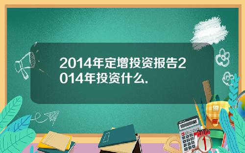 2014年定增投资报告2014年投资什么.