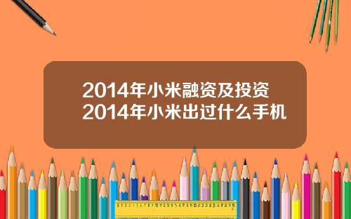 2014年小米融资及投资2014年小米出过什么手机