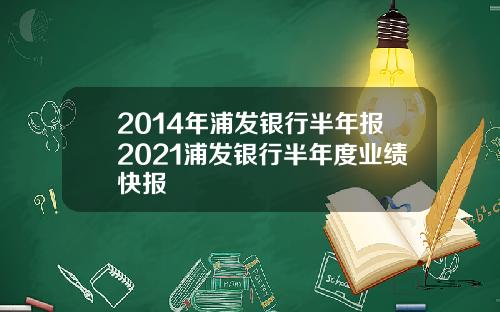 2014年浦发银行半年报2021浦发银行半年度业绩快报