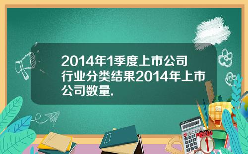 2014年1季度上市公司行业分类结果2014年上市公司数量.