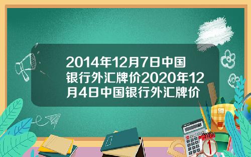 2014年12月7日中国银行外汇牌价2020年12月4日中国银行外汇牌价