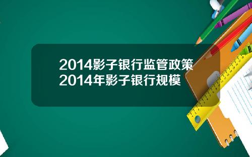 2014影子银行监管政策2014年影子银行规模