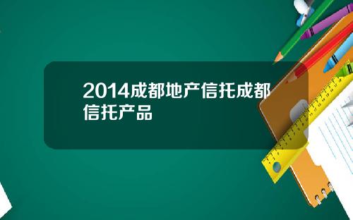 2014成都地产信托成都信托产品