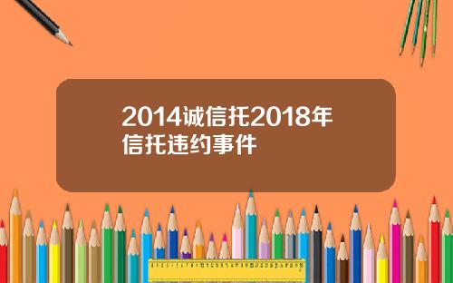 2014诚信托2018年信托违约事件