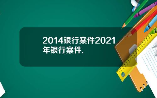 2014银行案件2021年银行案件.