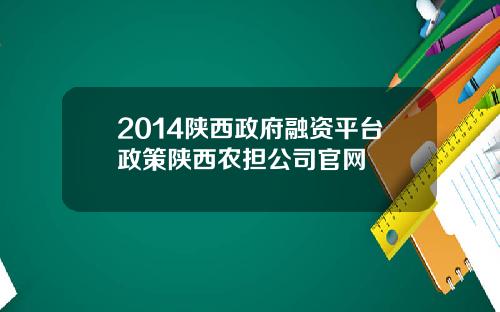 2014陕西政府融资平台政策陕西农担公司官网