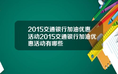 2015交通银行加油优惠活动2015交通银行加油优惠活动有哪些