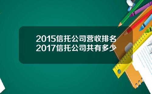 2015信托公司营收排名2017信托公司共有多少