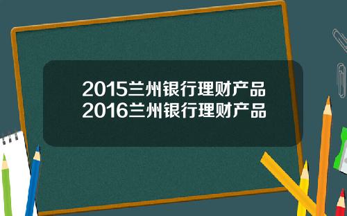 2015兰州银行理财产品2016兰州银行理财产品