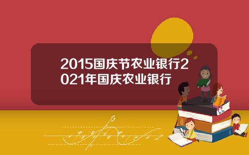 2015国庆节农业银行2021年国庆农业银行