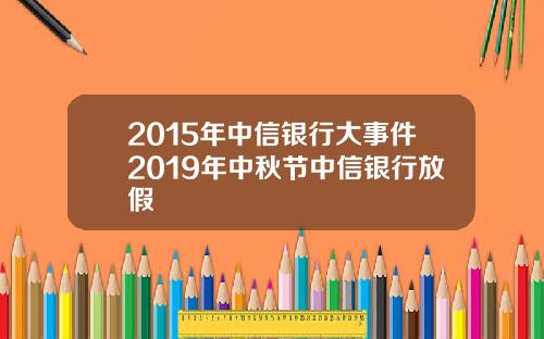 2015年中信银行大事件2019年中秋节中信银行放假