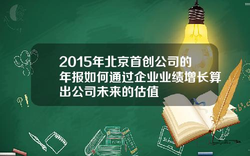 2015年北京首创公司的年报如何通过企业业绩增长算出公司未来的估值