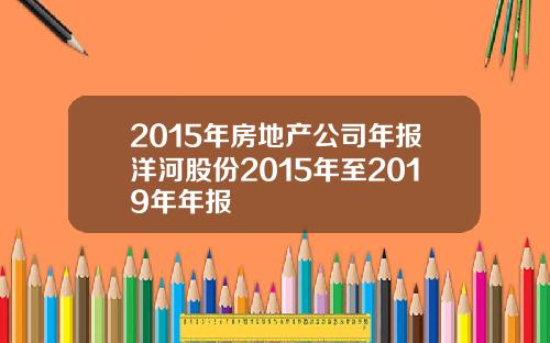 2015年房地产公司年报洋河股份2015年至2019年年报