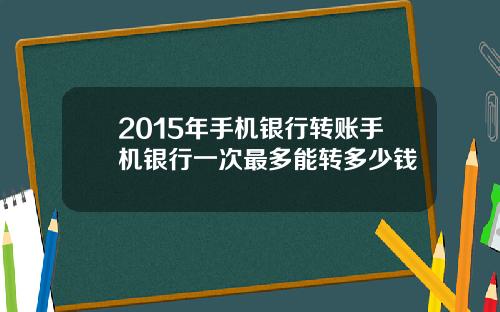 2015年手机银行转账手机银行一次最多能转多少钱