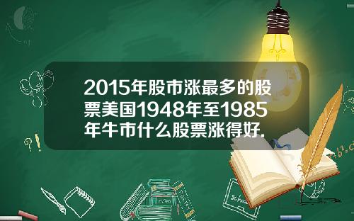 2015年股市涨最多的股票美国1948年至1985年牛市什么股票涨得好.