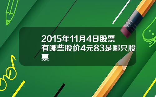 2015年11月4日股票有哪些股价4元83是哪只股票