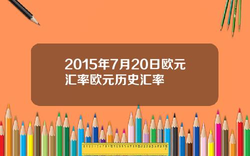 2015年7月20日欧元汇率欧元历史汇率