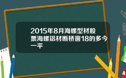 2015年8月海螺型材股票海螺铝材断桥窗18的多今一平