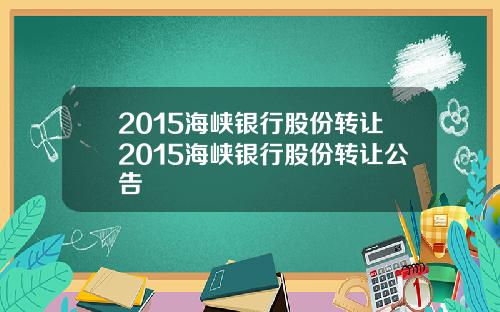 2015海峡银行股份转让2015海峡银行股份转让公告