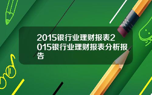 2015银行业理财报表2015银行业理财报表分析报告