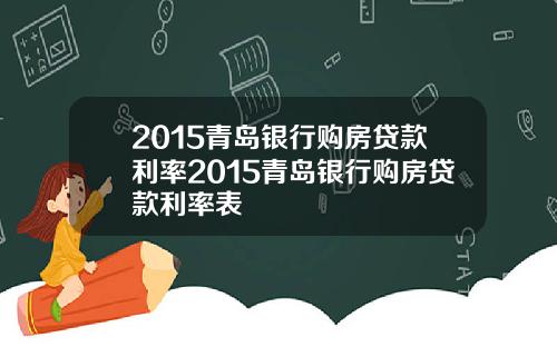 2015青岛银行购房贷款利率2015青岛银行购房贷款利率表