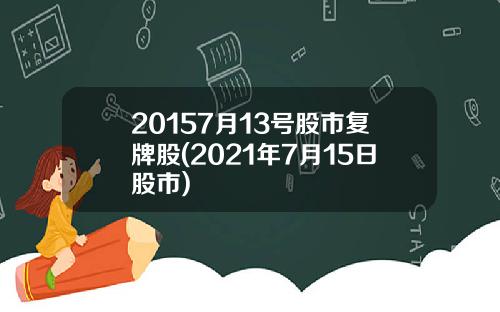 20157月13号股市复牌股(2021年7月15日股市)