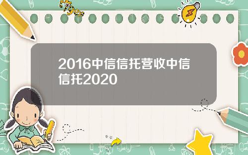 2016中信信托营收中信信托2020