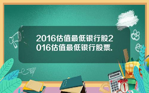 2016估值最低银行股2016估值最低银行股票.