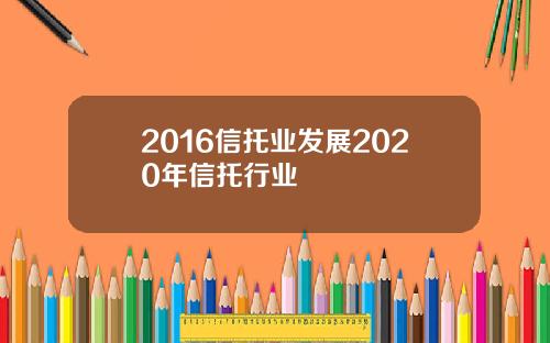 2016信托业发展2020年信托行业