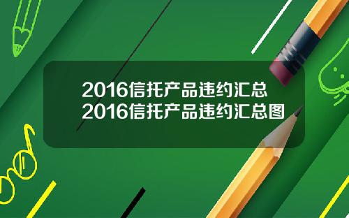 2016信托产品违约汇总2016信托产品违约汇总图