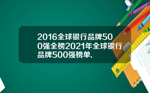 2016全球银行品牌500强全榜2021年全球银行品牌500强榜单.