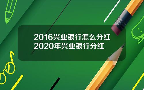 2016兴业银行怎么分红2020年兴业银行分红