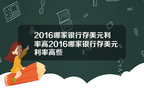 2016哪家银行存美元利率高2016哪家银行存美元利率高些