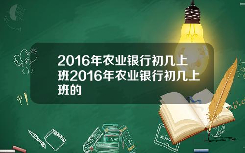 2016年农业银行初几上班2016年农业银行初几上班的