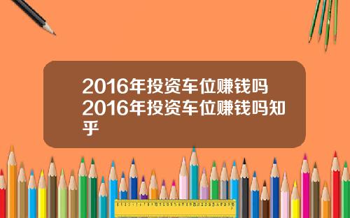 2016年投资车位赚钱吗2016年投资车位赚钱吗知乎