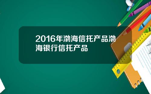 2016年渤海信托产品渤海银行信托产品