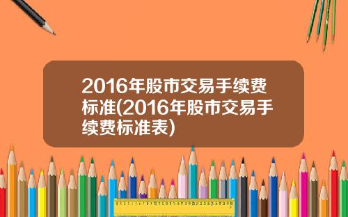 2016年股市交易手续费标准(2016年股市交易手续费标准表)