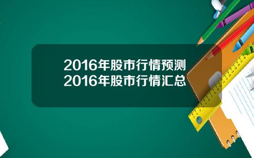 2016年股市行情预测 2016年股市行情汇总