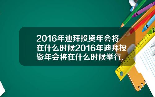 2016年迪拜投资年会将在什么时候2016年迪拜投资年会将在什么时候举行.