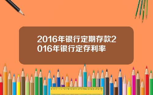 2016年银行定期存款2016年银行定存利率