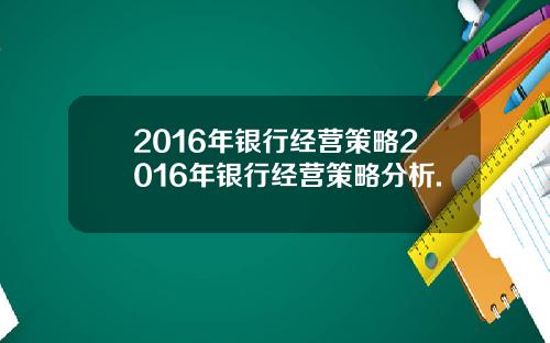 2016年银行经营策略2016年银行经营策略分析.