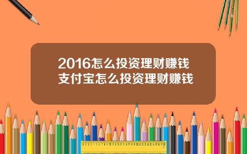 2016怎么投资理财赚钱支付宝怎么投资理财赚钱